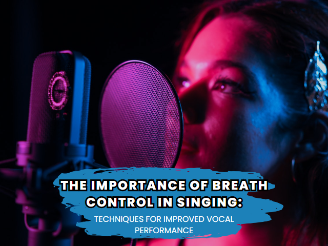 The Importance of Breath Control in Singing: Techniques for Improved Vocal Performance.