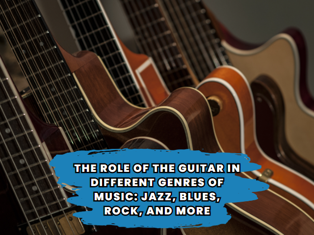 The role of the guitar in different genres of music: jazz, blues, rock, and more