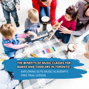 The Benefits of Music Classes for Babies and Toddlers in Toronto: Exploring Elite Music Academy's Free Trial Lesson