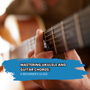 Mastering Ukulele and Guitar Chords: A Beginner's Guide
