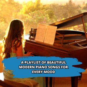 A Playlist of Beautiful Modern Piano Songs for Every Mood