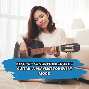 Best Pop Songs for Acoustic Guitar: A Playlist for Every Mood