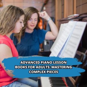 Advanced Piano Lesson Books for Adults: Mastering Complex Pieces